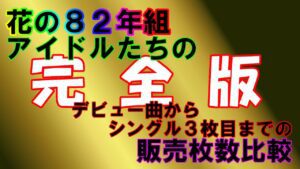 【完全版】花の８２年組のアイドルたちのシングル販売枚数比較