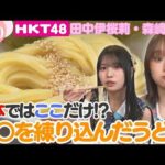 【HKT48】麺が黄色い…！？熊本ではここだけ！○○を練り込んだうどんを発見！【HKT48チーム熊本】