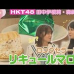 【HKT48】熊本初の洋菓子店から誕生！県民に愛されるイチオシ商品『リキュールマロン』を実食！【HKT48チーム熊本】