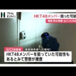 HKT48メンバーを狙った可能性　逮捕の30歳“常連”男はメンバーの出入り口付近を徘徊　福岡・男女刺傷事件