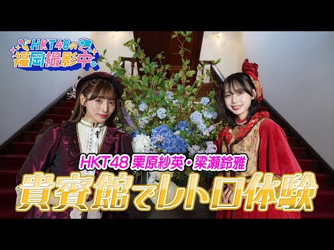HKT48がレトロ体験!福岡・天神の貴賓館で明治の貴婦人に変身【HKT48の福岡撮影中。】