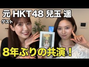 【8年ぶりの共演！】元HKT48・兒玉遥と現役時代のあの時話せなかった話を暴露！