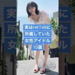 実はHKT48に所属していた女性アイドル10選 #美女図鑑 #雑学 #芸能人 #アイドル