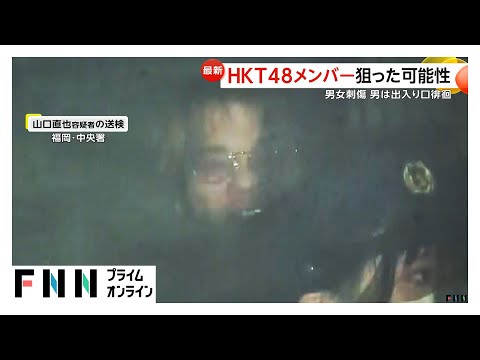 HKT48が出入りする場所を徘徊…メンバー狙っていた可能性も　山口直也容疑者は出入り口近辺で注意された後に犯行か　福岡刺傷事件