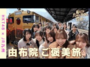 【HKT48×JR九州】「私たちも九州の元気を、世界へ」特別編！或る列車に乗って由布院ご褒美ロケ！