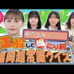 【ガチ余裕】福岡県内出身メンバーに正解して当たり前の福岡超常識クイズを出題！！！