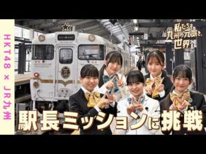 【HKT48×JR九州】「私たちも、九州の元気を世界へ！」長崎・駅長ミッション編